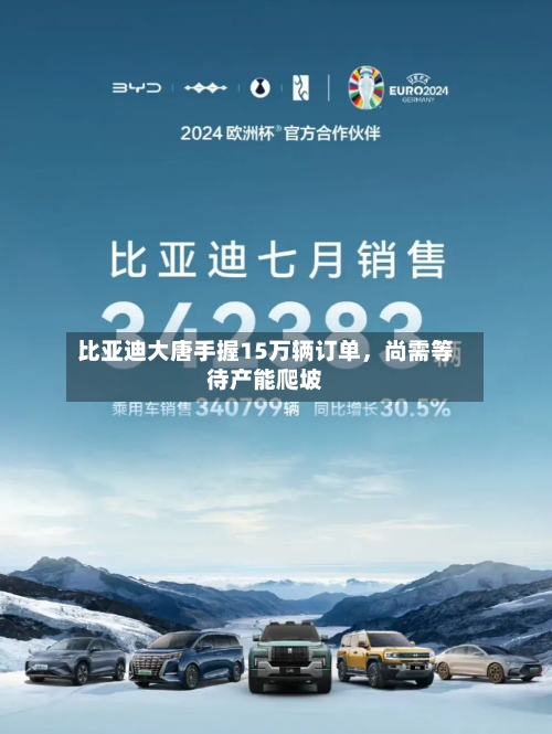 比亚迪大唐手握15万辆订单	，尚需等待产能爬坡-第3张图片