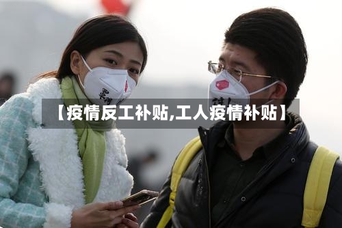 【疫情反工补贴,工人疫情补贴】
