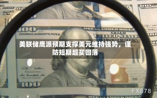 美联储鹰派预期支撑美元维持强势，谨防短期超买回落-第2张图片