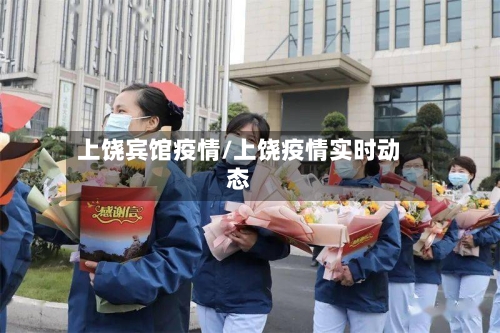 上饶宾馆疫情/上饶疫情实时动态