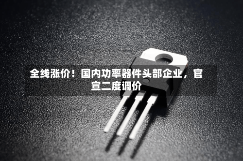 全线涨价！国内功率器件头部企业，官宣二度调价-第2张图片