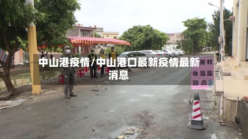 中山港疫情/中山港口最新疫情最新消息-第2张图片