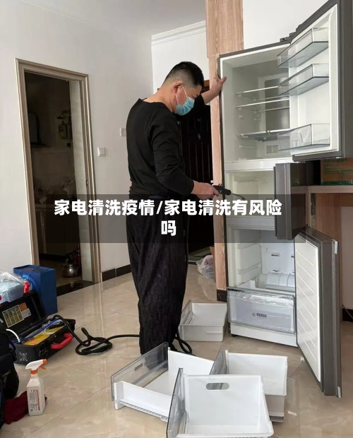家电清洗疫情/家电清洗有风险吗