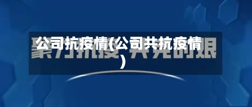 公司抗疫情(公司共抗疫情)