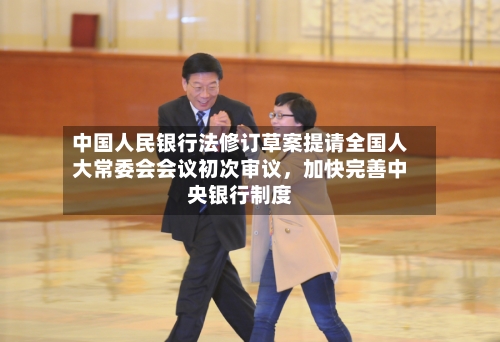 中国人民银行法修订草案提请全国人大常委会会议初次审议，加快完善中央银行制度