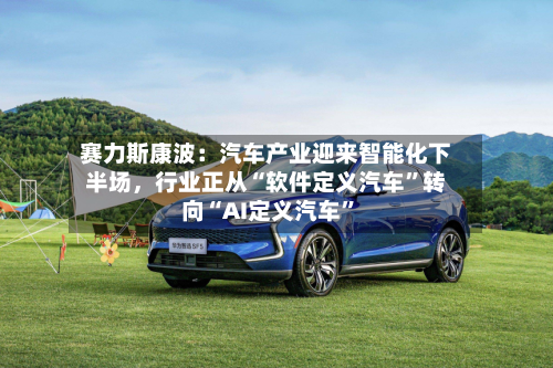 赛力斯康波：汽车产业迎来智能化下半场	，行业正从“软件定义汽车”转向“AI定义汽车”-第3张图片