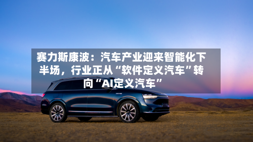 赛力斯康波：汽车产业迎来智能化下半场	，行业正从“软件定义汽车	”转向“AI定义汽车”-第2张图片