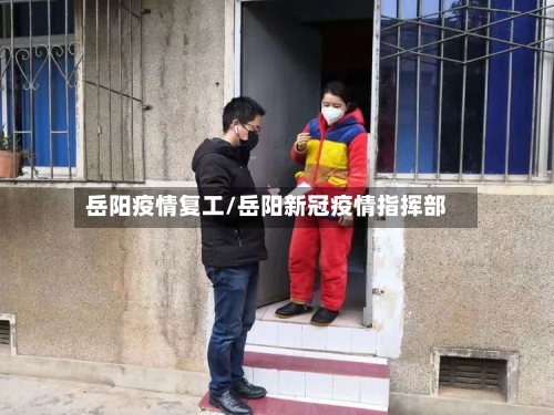 岳阳疫情复工/岳阳新冠疫情指挥部