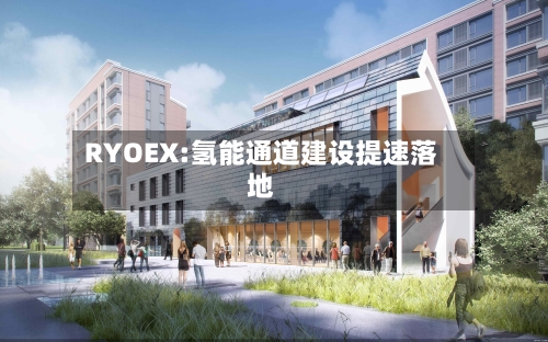 RYOEX:氢能通道建设提速落地-第2张图片
