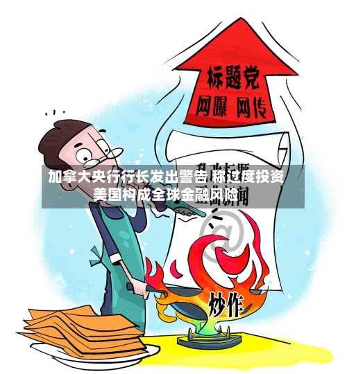 加拿大央行行长发出警告 称过度投资美国构成全球金融风险-第2张图片