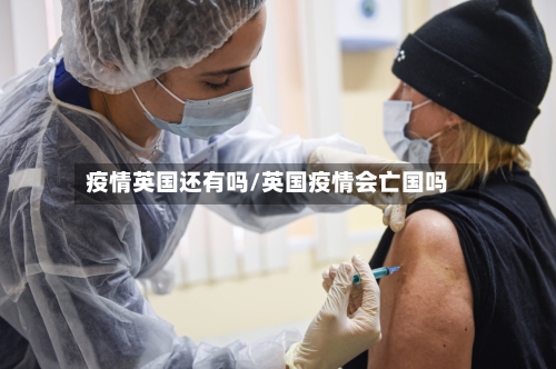疫情英国还有吗/英国疫情会亡国吗