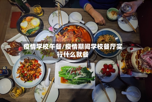 疫情学校午餐/疫情期间学校餐厅实行什么就餐