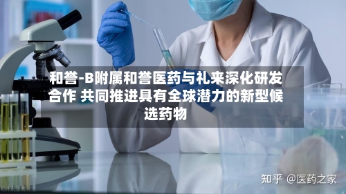 和誉-B附属和誉医药与礼来深化研发合作 共同推进具有全球潜力的新型候选药物-第2张图片