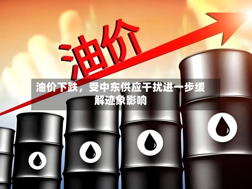 油价下跌，受中东供应干扰进一步缓解迹象影响