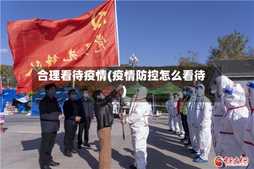 合理看待疫情(疫情防控怎么看待)