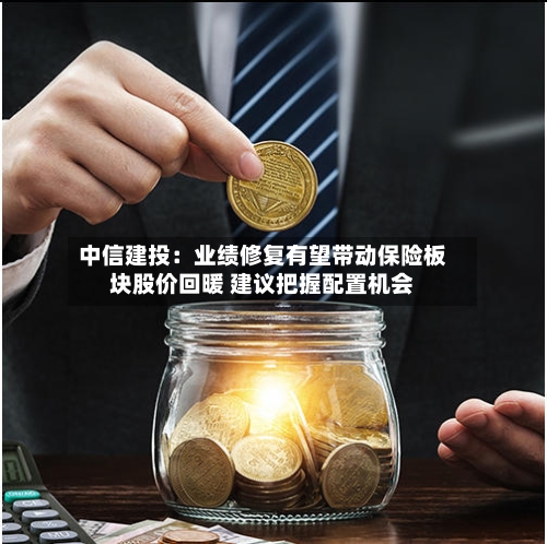 中信建投：业绩修复有望带动保险板块股价回暖 建议把握配置机会