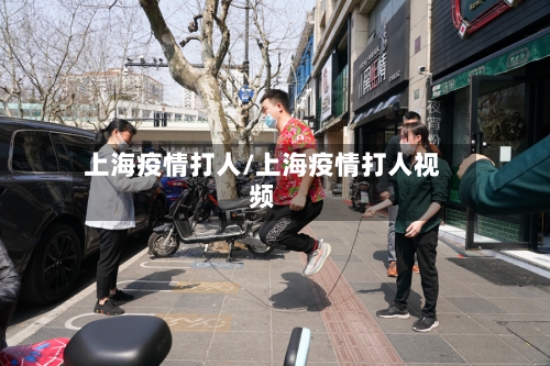 上海疫情打人/上海疫情打人视频