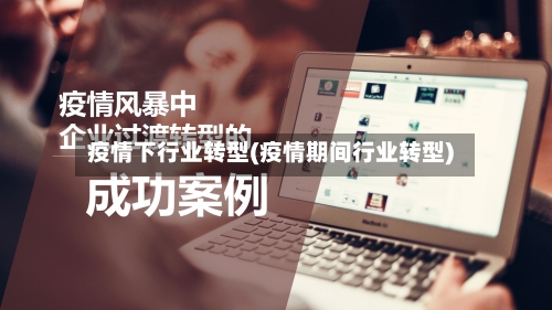 疫情下行业转型(疫情期间行业转型)-第3张图片