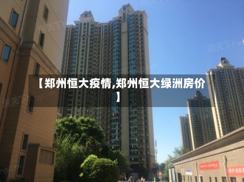 【郑州恒大疫情,郑州恒大绿洲房价】-第2张图片