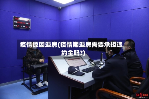 疫情原因退房(疫情期退房需要承担违约金吗?)