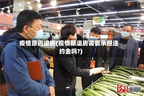疫情原因退房(疫情期退房需要承担违约金吗?)-第2张图片