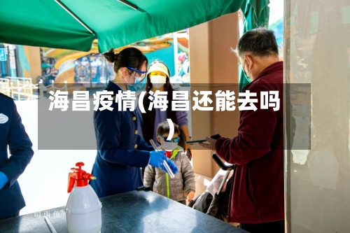 海昌疫情(海昌还能去吗)