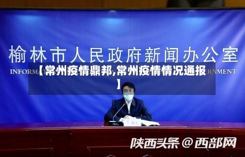 【常州疫情鼎邦,常州疫情情况通报】