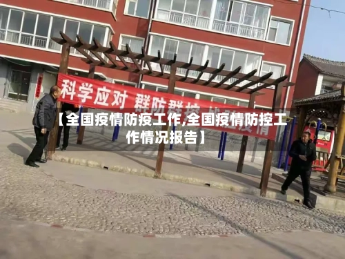 【全国疫情防疫工作,全国疫情防控工作情况报告】