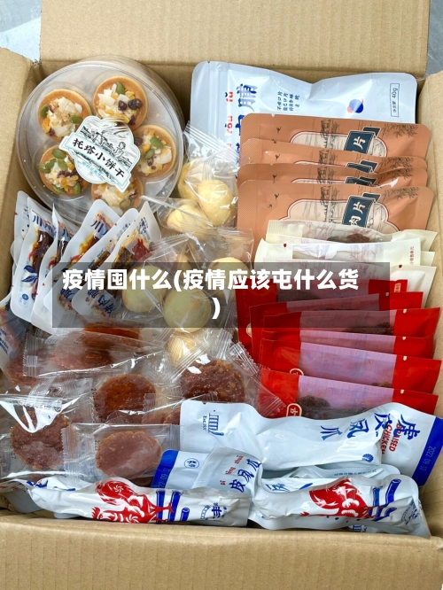 疫情囤什么(疫情应该屯什么货)
