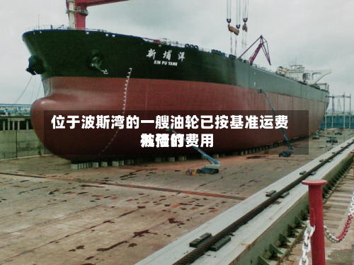 位于波斯湾的一艘油轮已按基准运费九倍的费用被预订