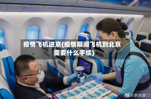 疫情飞机进京(疫情期间飞机到北京需要什么手续)