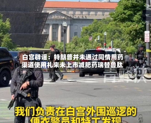 白宫辟谣：特朗普并未通过同情用药渠道使用礼来未上市减肥药瑞替鲁肽-第2张图片