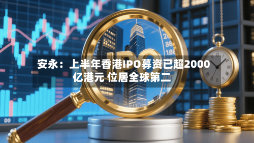 安永:上半年香港IPO募资已超2000亿港元 位居全球第二-第2张图片