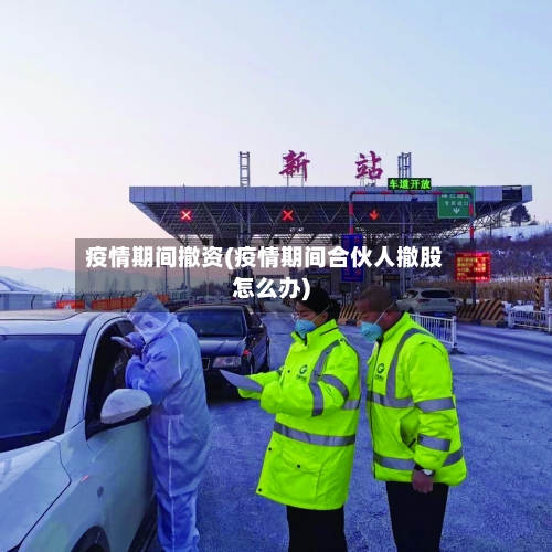 疫情期间撤资(疫情期间合伙人撤股怎么办)