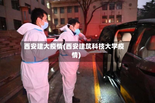 西安建大疫情(西安建筑科技大学疫情)-第2张图片