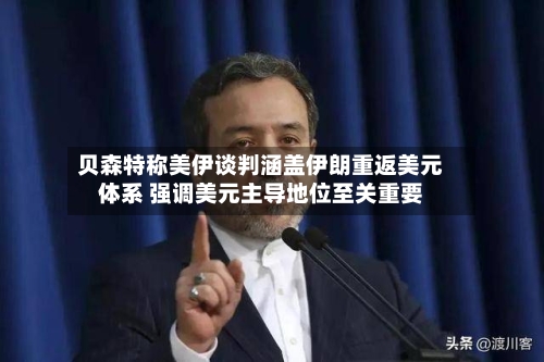 贝森特称美伊谈判涵盖伊朗重返美元体系 强调美元主导地位至关重要