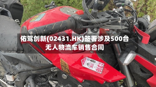 佑驾创新(02431.HK)签署涉及500台无人物流车销售合同