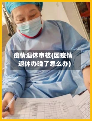 疫情退休审核(因疫情退休办晚了怎么办)-第3张图片