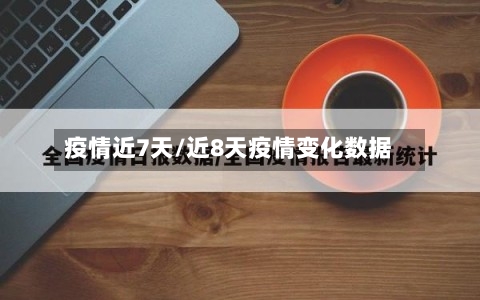 疫情近7天/近8天疫情变化数据