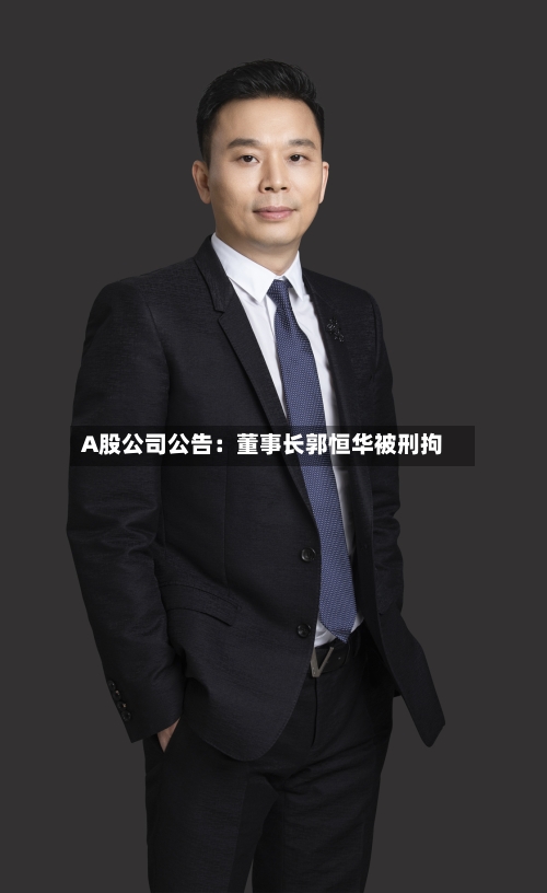 A股公司公告：董事长郭恒华被刑拘