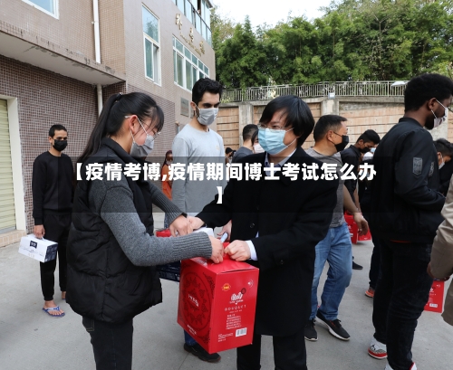 【疫情考博,疫情期间博士考试怎么办】