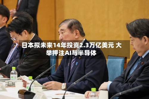 日本拟未来14年投资2.3万亿美元 大举押注AI与半导体