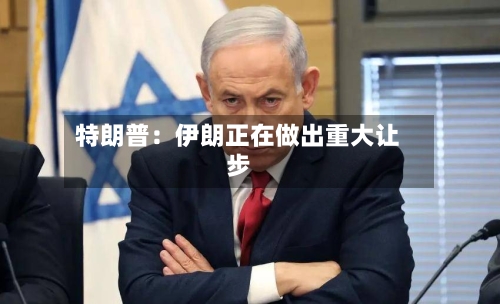 特朗普：伊朗正在做出重大让步