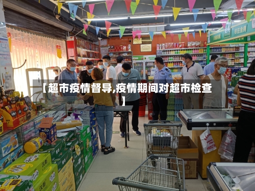 【超市疫情督导,疫情期间对超市检查】
