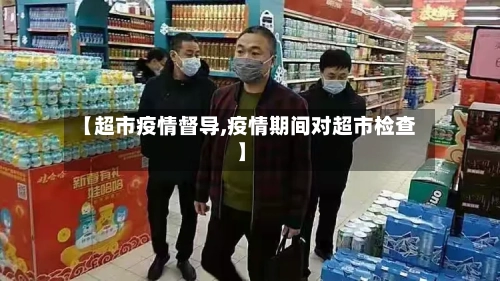 【超市疫情督导,疫情期间对超市检查】-第2张图片