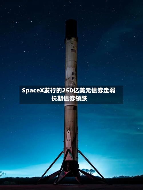SpaceX发行的250亿美元债券走弱 长期债券领跌
