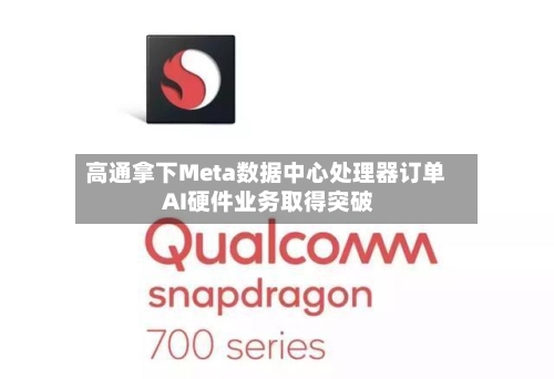 高通拿下Meta数据中心处理器订单 AI硬件业务取得突破-第3张图片