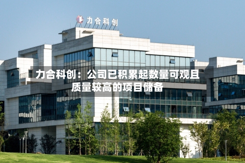 力合科创：公司已积累起数量可观且质量较高的项目储备