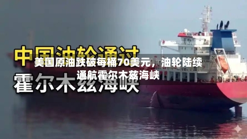 美国原油跌破每桶70美元，油轮陆续通航霍尔木兹海峡