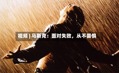 视频 | 马斯克：面对失败，从不畏惧-第2张图片